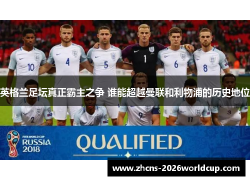 英格兰足坛真正霸主之争 谁能超越曼联和利物浦的历史地位