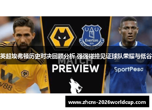 英超埃弗顿历史对决回顾分析 强强碰撞见证球队荣耀与低谷
