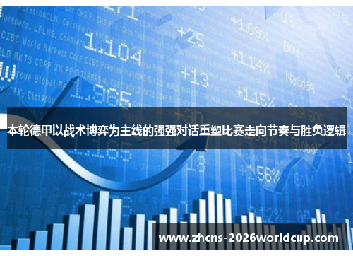 本轮德甲以战术博弈为主线的强强对话重塑比赛走向节奏与胜负逻辑