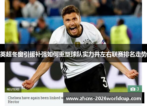 英超冬窗引援补强如何重塑球队实力并左右联赛排名走势