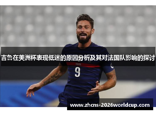 吉鲁在美洲杯表现低迷的原因分析及其对法国队影响的探讨