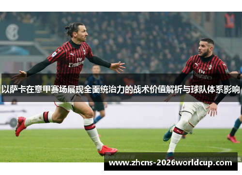 以萨卡在意甲赛场展现全面统治力的战术价值解析与球队体系影响