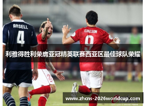 利雅得胜利荣膺亚冠精英联赛西亚区最佳球队荣耀
