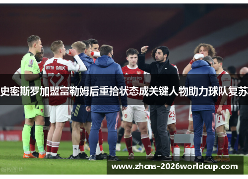 史密斯罗加盟富勒姆后重拾状态成关键人物助力球队复苏