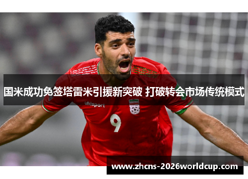 国米成功免签塔雷米引援新突破 打破转会市场传统模式