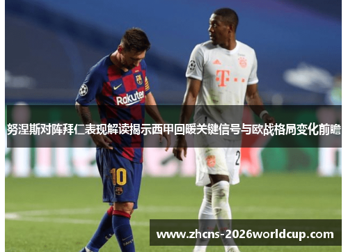 努涅斯对阵拜仁表现解读揭示西甲回暖关键信号与欧战格局变化前瞻