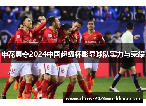 申花勇夺2024中国超级杯彰显球队实力与荣耀 申花勇夺2024中国超级杯彰显球队实力与荣耀