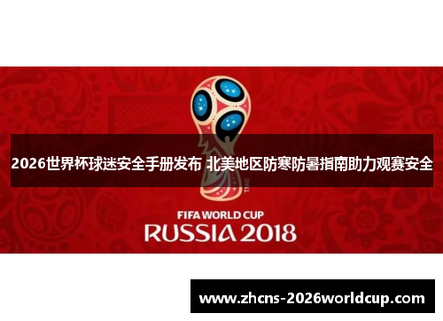 2026世界杯球迷安全手册发布 北美地区防寒防暑指南助力观赛安全