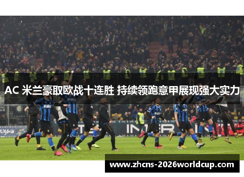 AC 米兰豪取欧战十连胜 持续领跑意甲展现强大实力